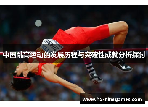 中国跳高运动的发展历程与突破性成就分析探讨