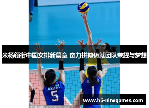 米杨领衔中国女排新篇章 奋力拼搏铸就团队荣耀与梦想