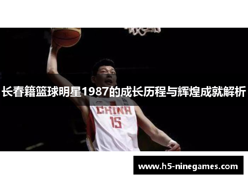 长春籍篮球明星1987的成长历程与辉煌成就解析